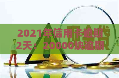 2021年信用卡逾期2天：20000块逾期一天，二次逾期两天