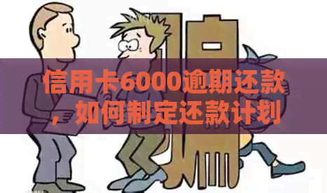 信用卡6000逾期还款，如何制定还款计划？