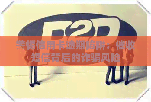 警惕信用卡逾期陷阱：短信背后的诈骗风险