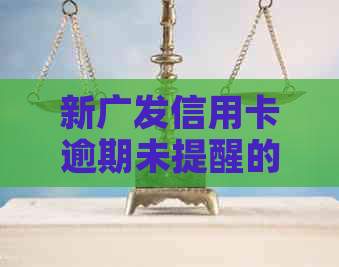 新广发信用卡逾期未提醒的解决方法和后果分析，如何避免逾期产生？