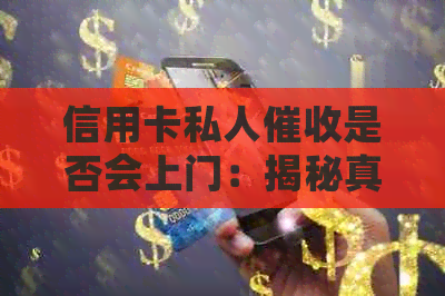 信用卡私人是否会上门：揭秘真实情况与应对策略