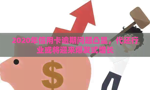 2020年信用卡逾期问题凸显，代还行业或将迎来爆发式增长