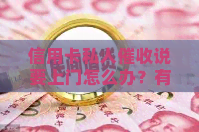 信用卡私人说要上门怎么办？有没有人遇到过这种情况？请分享经验。