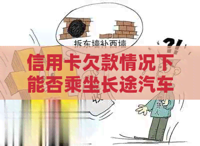 信用卡欠款情况下能否乘坐长途汽车？如何解决这个问题？