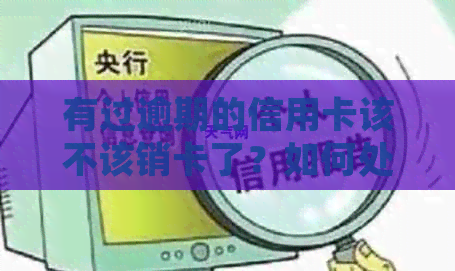 有过逾期的信用卡该不该销卡了？如何处理逾期后的信用卡？