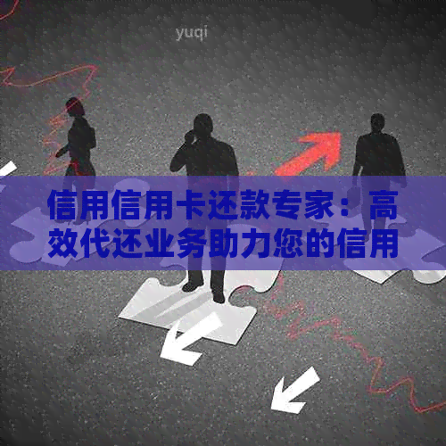 信用信用卡还款专家：高效代还业务助力您的信用建设