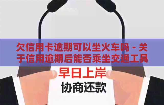 欠信用卡逾期可以坐火车吗 - 关于信用逾期后能否乘坐交通工具的探讨