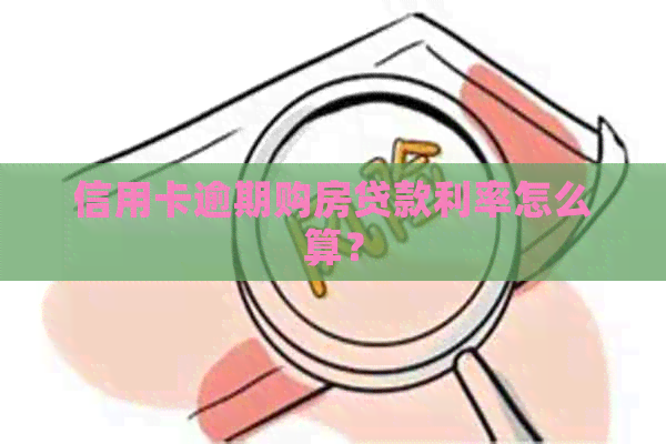 信用卡逾期购房贷款利率怎么算？