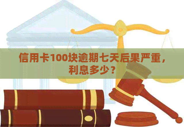 信用卡100块逾期七天后果严重，利息多少？