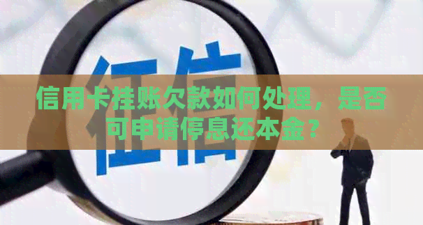 信用卡挂账欠款如何处理，是否可申请停息还本金？