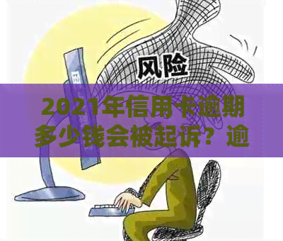 2021年信用卡逾期多少钱会被起诉？逾期还款的后果及处理方式全解析