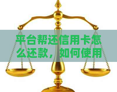 平台帮还信用卡怎么还款，如何使用平台帮还信用卡，平台还信用卡的方法