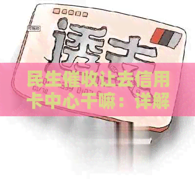 民生让去信用卡中心干嘛：详解用途与意义