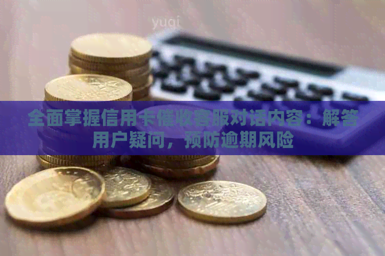 全面掌握信用卡客服对话内容：解答用户疑问，预防逾期风险