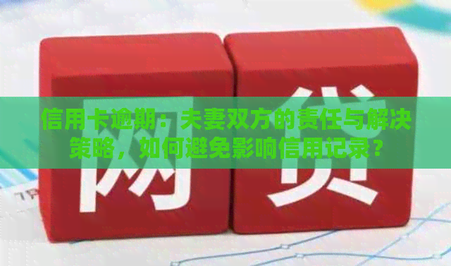 信用卡逾期：夫妻双方的责任与解决策略，如何避免影响信用记录？