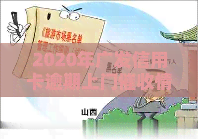 2020年广发信用卡逾期上门情况及核实要求，逾期四个月需关注当地通知。