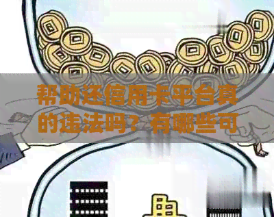 帮助还信用卡平台真的违法吗？有哪些可靠的平台呢？