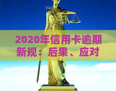 2020年信用卡逾期新规：后果、应对措及预防方法全方位解析！