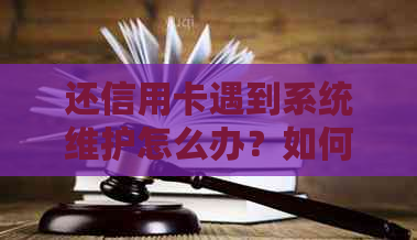 还信用卡遇到系统维护怎么办？如何办理？