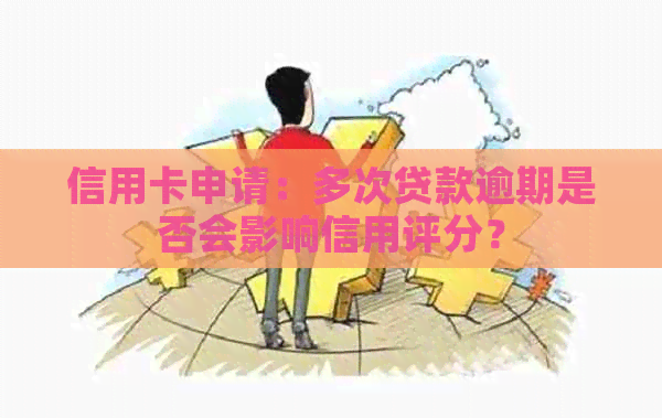 信用卡申请：多次贷款逾期是否会影响信用评分？