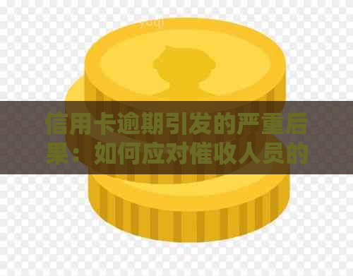 信用卡逾期引发的严重后果：如何应对人员的攻击？