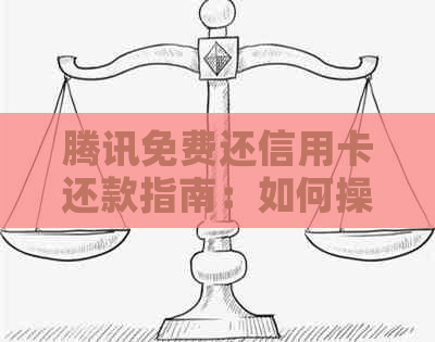 腾讯免费还信用卡还款指南：如何操作，额度与手续费问题解答