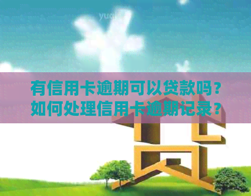 有信用卡逾期可以贷款吗？如何处理信用卡逾期记录？