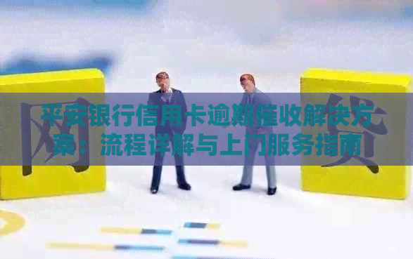 平安银行信用卡逾期解决方案：流程详解与上门服务指南