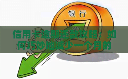 信用卡逾期还款攻略：如何巧妙地减少一个月的还款金额和利息负担