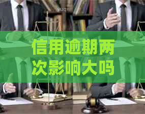 信用逾期两次影响大吗？如何解决？逾期两次是否算信用不良？