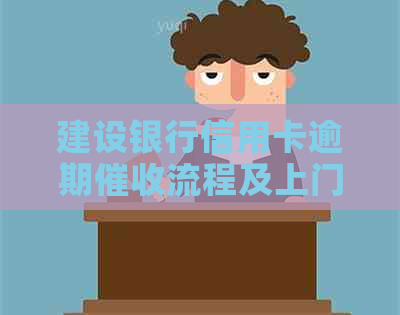 建设银行信用卡逾期流程及上门时间解读