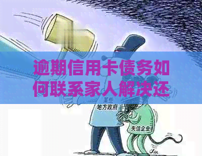 逾期信用卡债务如何联系家人解决还款问题