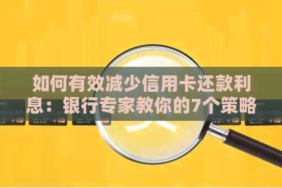 如何有效减少信用卡还款利息：银行专家教你的7个策略