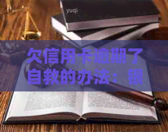 欠信用卡逾期了自救的办法：银行协商解决与政策减免