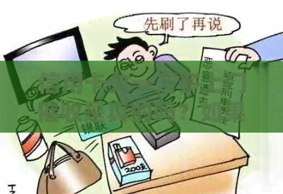 信用卡欠一万多上门是真的吗？如果欠信用卡一万会上门吗？