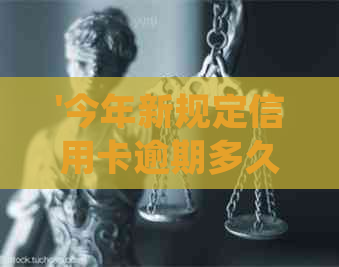 '今年新规定信用卡逾期多久会起诉：理解你的疑虑，解答不'