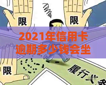 2021年信用卡逾期多少钱会坐牢：逾期未还款多久上？