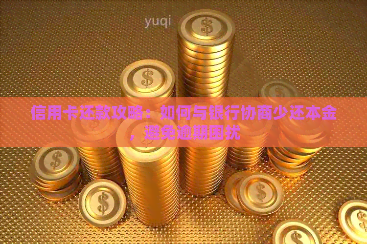 信用卡还款攻略：如何与银行协商少还本金，避免逾期困扰