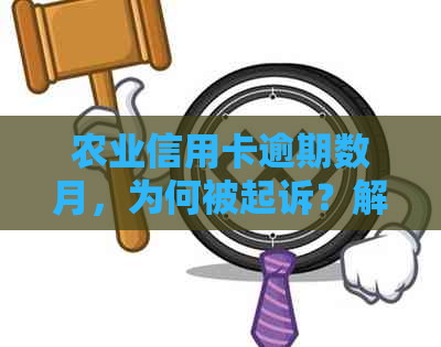 农业信用卡逾期数月，为何被起诉？解决方法和影响分析