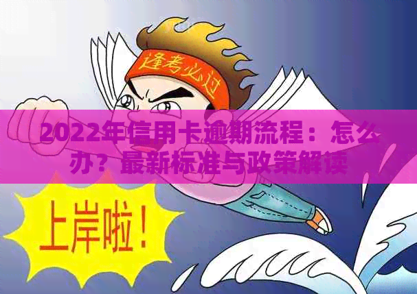 2022年信用卡逾期流程：怎么办？最新标准与政策解读