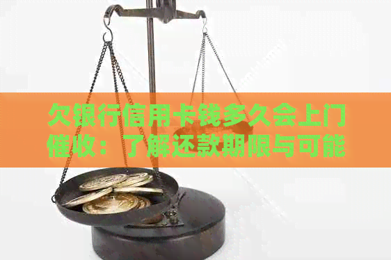 欠银行信用卡钱多久会上门：了解还款期限与可能的行动