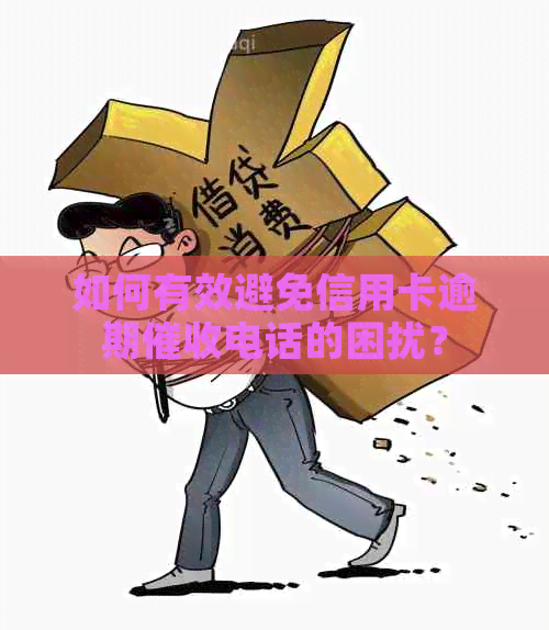 如何有效避免信用卡逾期电话的困扰？