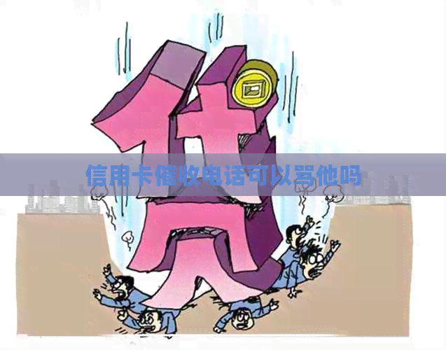 信用卡电话可以骂他吗