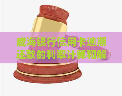 威海银行信用卡逾期还款的利率计算和解决方案