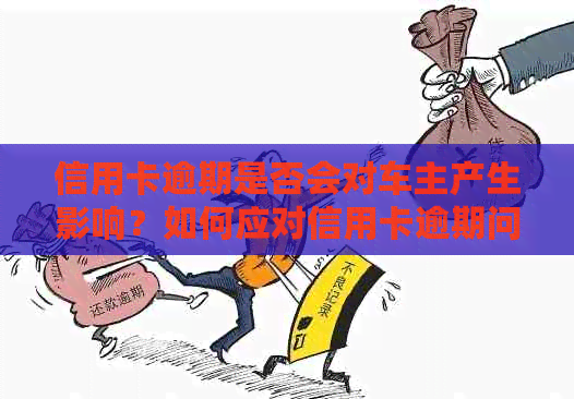 信用卡逾期是否会对车主产生影响？如何应对信用卡逾期问题以保护个人信用？