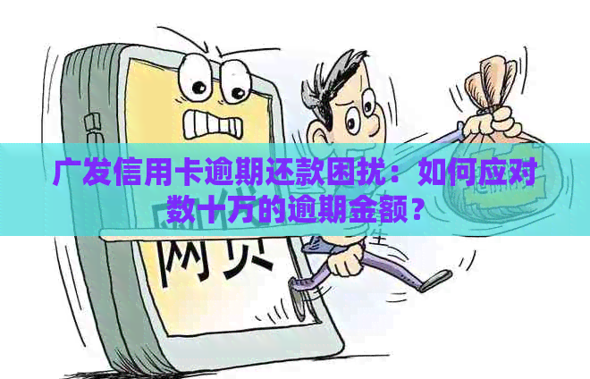 广发信用卡逾期还款困扰：如何应对数十万的逾期金额？