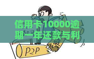 信用卡10000逾期一年还款与利息计算：一天、两年、五年和一个月的费用