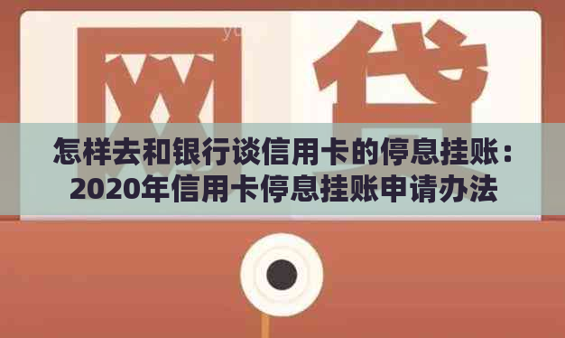 怎样去和银行谈信用卡的停息挂账：2020年信用卡停息挂账申请办法