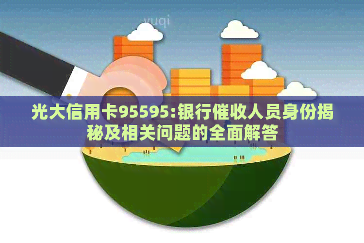 光大信用卡95595:银行人员身份揭秘及相关问题的全面解答