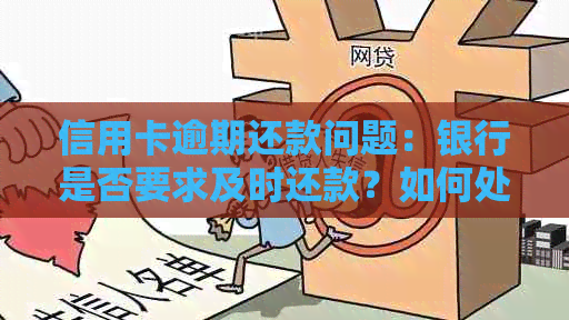 信用卡逾期还款问题：银行是否要求及时还款？如何处理逾期情况？